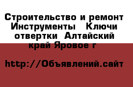 Строительство и ремонт Инструменты - Ключи,отвертки. Алтайский край,Яровое г.